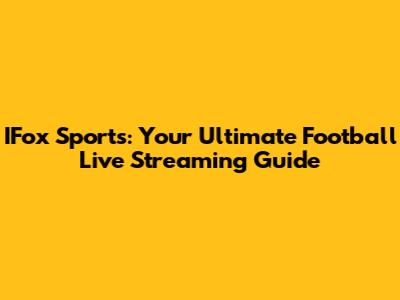 IFox Sports: Your Ultimate Football Live Streaming Guide