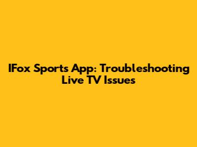 IFox Sports App: Troubleshooting Live TV Issues