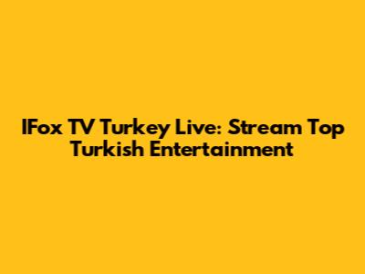 IFox TV Turkey Live: Stream Top Turkish Entertainment