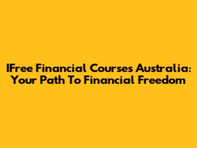 IFree Financial Courses Australia: Your Path To Financial Freedom