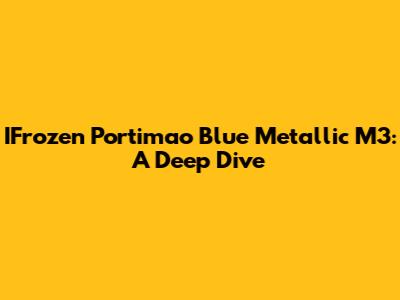 IFrozen Portimao Blue Metallic M3: A Deep Dive