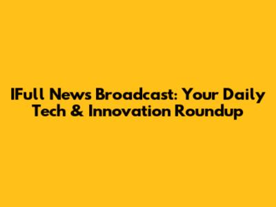 IFull News Broadcast: Your Daily Tech & Innovation Roundup