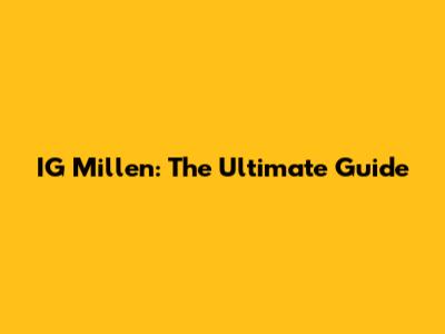 IG Millen: The Ultimate Guide
