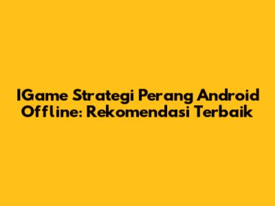 IGame Strategi Perang Android Offline: Rekomendasi Terbaik