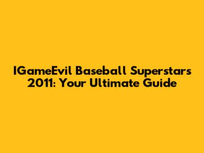 IGameEvil Baseball Superstars 2011: Your Ultimate Guide