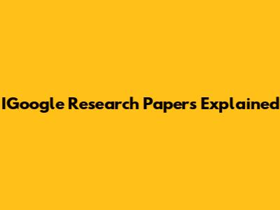 IGoogle Research Papers Explained