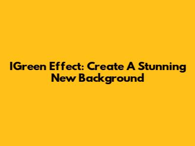IGreen Effect: Create A Stunning New Background