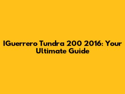 IGuerrero Tundra 200 2016: Your Ultimate Guide