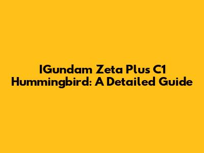 IGundam Zeta Plus C1 Hummingbird: A Detailed Guide