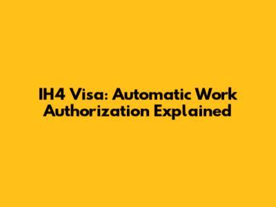 IH4 Visa: Automatic Work Authorization Explained