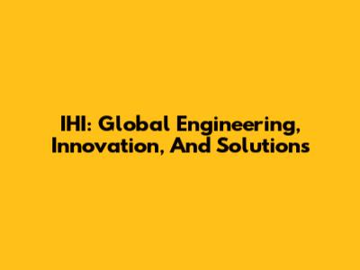 IHI: Global Engineering, Innovation, And Solutions