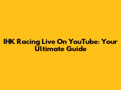 IHK Racing Live On YouTube: Your Ultimate Guide