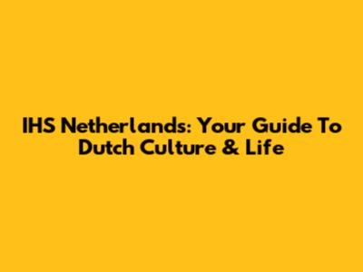 IHS Netherlands: Your Guide To Dutch Culture & Life