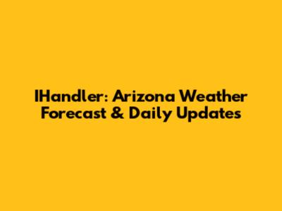 IHandler: Arizona Weather Forecast & Daily Updates