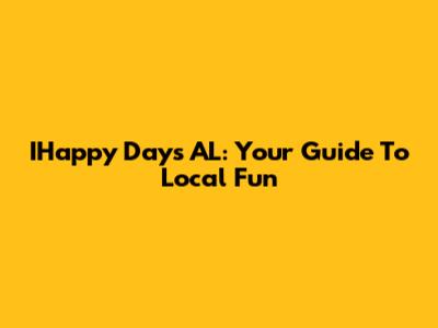 IHappy Days AL: Your Guide To Local Fun