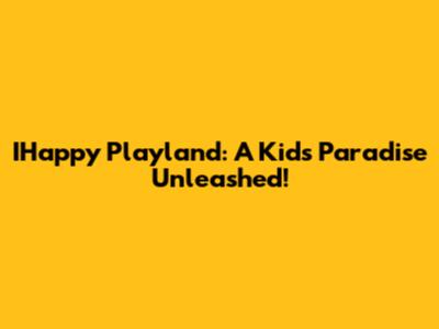 IHappy Playland: A Kid's Paradise Unleashed!