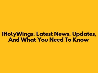 IHolyWings: Latest News, Updates, And What You Need To Know