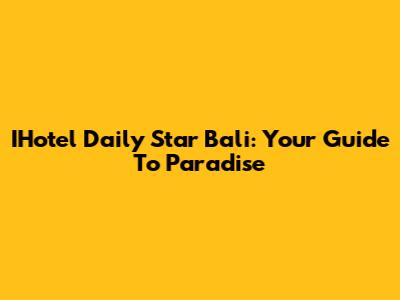 IHotel Daily Star Bali: Your Guide To Paradise