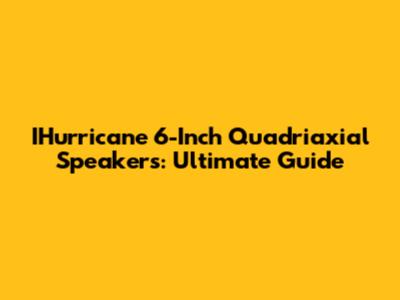 IHurricane 6-Inch Quadriaxial Speakers: Ultimate Guide