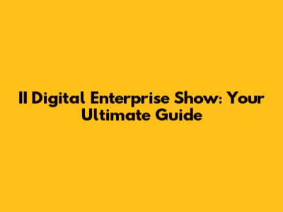 II Digital Enterprise Show: Your Ultimate Guide