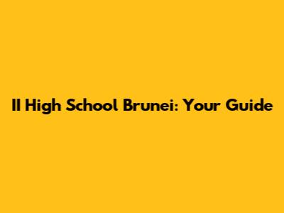 II High School Brunei: Your Guide