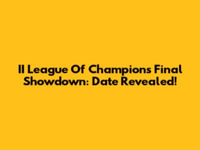 II League Of Champions Final Showdown: Date Revealed!