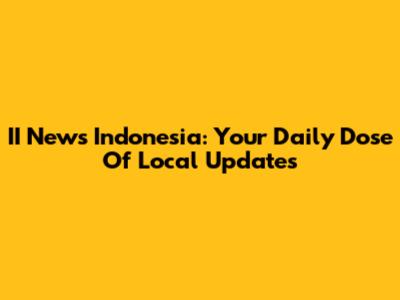 II News Indonesia: Your Daily Dose Of Local Updates
