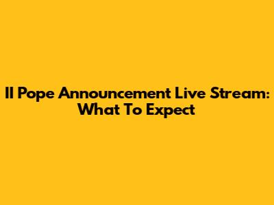II Pope Announcement Live Stream: What To Expect