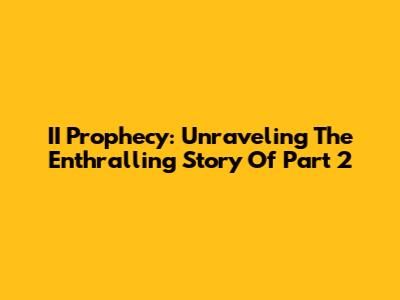 II Prophecy: Unraveling The Enthralling Story Of Part 2