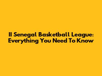II Senegal Basketball League: Everything You Need To Know
