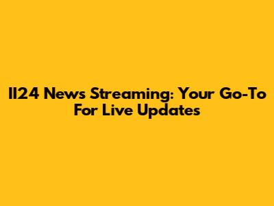 II24 News Streaming: Your Go-To For Live Updates