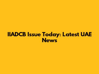 IIADCB Issue Today: Latest UAE News