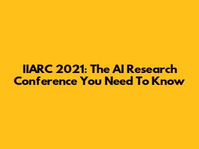 IIARC 2021: The AI Research Conference You Need To Know