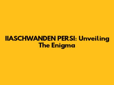 IIASCHWANDEN PERSI: Unveiling The Enigma