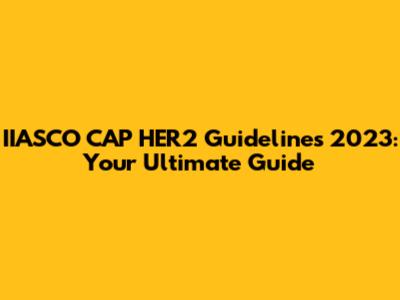 IIASCO CAP HER2 Guidelines 2023: Your Ultimate Guide