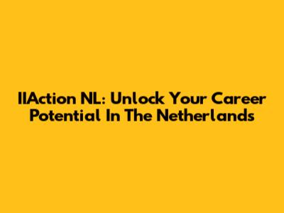 IIAction NL: Unlock Your Career Potential In The Netherlands
