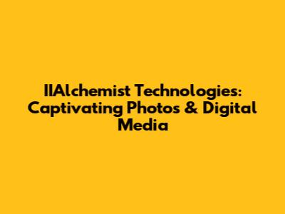 IIAlchemist Technologies: Captivating Photos & Digital Media