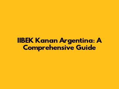 IIBEK Kanan Argentina: A Comprehensive Guide