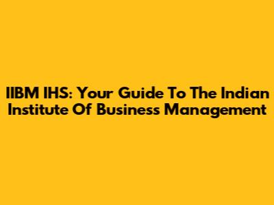 IIBM IHS: Your Guide To The Indian Institute Of Business Management