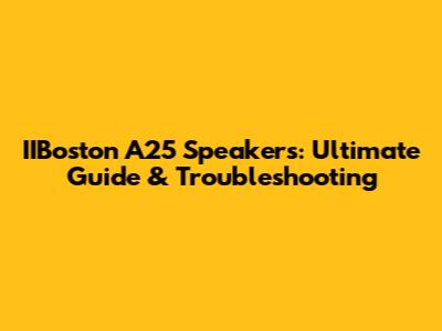 IIBoston A25 Speakers: Ultimate Guide & Troubleshooting