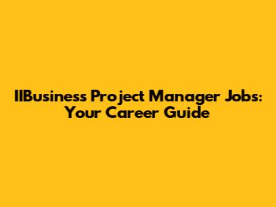 IIBusiness Project Manager Jobs: Your Career Guide