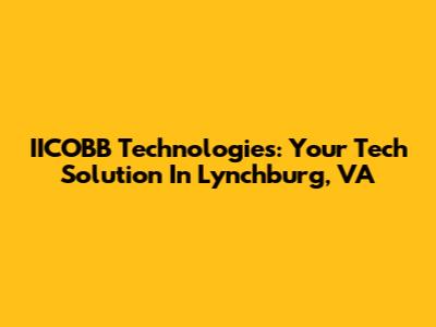IICOBB Technologies: Your Tech Solution In Lynchburg, VA