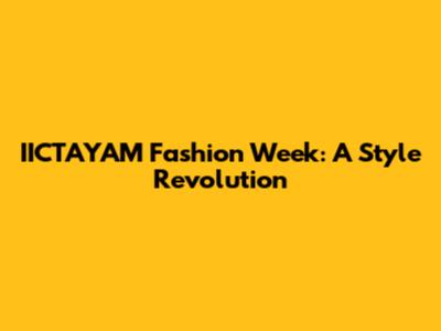 IICTAYAM Fashion Week: A Style Revolution