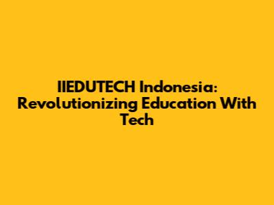 IIEDUTECH Indonesia: Revolutionizing Education With Tech