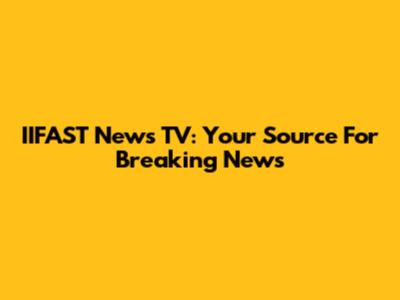IIFAST News TV: Your Source For Breaking News