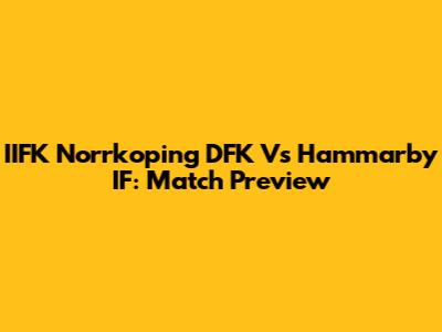 IIFK Norrkoping DFK Vs Hammarby IF: Match Preview