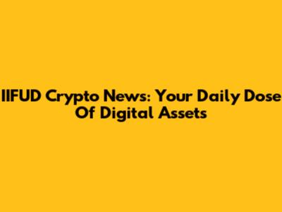 IIFUD Crypto News: Your Daily Dose Of Digital Assets