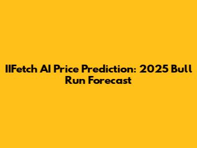 IIFetch AI Price Prediction: 2025 Bull Run Forecast