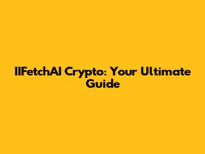 IIFetchAI Crypto: Your Ultimate Guide