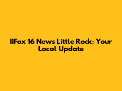 IIFox 16 News Little Rock: Your Local Update
